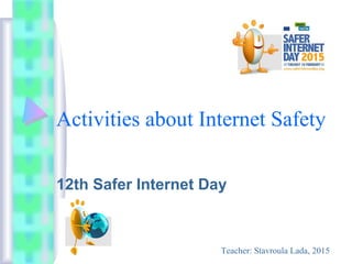 Activities about Internet Safety
12th Safer Internet Day
Teacher: Stavroula Lada, 2015
 