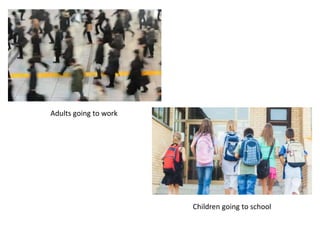 Adults going to work
Children going to school
 