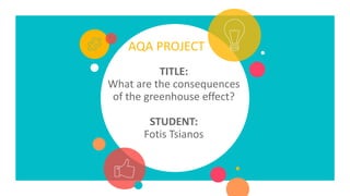 AQA PROJECT
TITLE:
What are the consequences
of the greenhouse effect?
STUDENT:
Fotis Tsianos
 