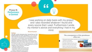 “Phase B:
Performanc
e Control
I was working on daily basis with my project
and I also recorded whatever I found and
every source that I used. Furthermore I wrote
my mentor’s advice and everything I had in my
mind.
 