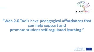 “Web 2.0 Tools have pedagogical affordances that
can help support and
promote student self-regulated learning.”
 