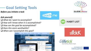 Goal Setting Tools
Before you initiate a task
Ask yourself:
❑ What do I want to accomplish?
❑ How will I know when it is accomplished?
❑ How can the goal be accomplished?
❑ Does this seem worthwhile?
❑ When can I accomplish this goal?
 