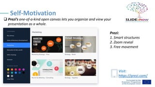 Self-Motivation
❑ Prezi’s one-of-a-kind open canvas lets you organize and view your
presentation as a whole.
Prezi:
1. Smart structures
2. Zoom reveal
3. Free movement
Visit:
https://prezi.com/
 