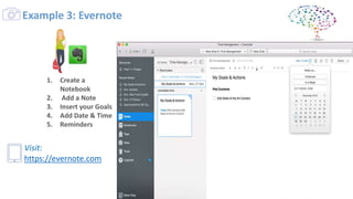 1. Create a
Notebook
2. Add a Note
3. Insert your Goals
4. Add Date & Time
5. Reminders
Example 3: Evernote
Visit:
https://evernote.com
 