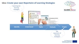 Idea: Create your own Repertoire of Learning Strategies
Identify Understand Apply Evaluate Create
Searching for
learning
strategies
My
repertoire of
learning
strategies
 