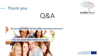 Thank you
Q&A
You are a Self-Regulated Learner!!!
Do you feel master of your own learning processes?
 