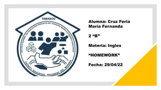 Alumna: Cruz Feria
María Fernanda
2 “B”
Materia: Ingles
“HOMEWORK”
Fecha: 29/04/22
 