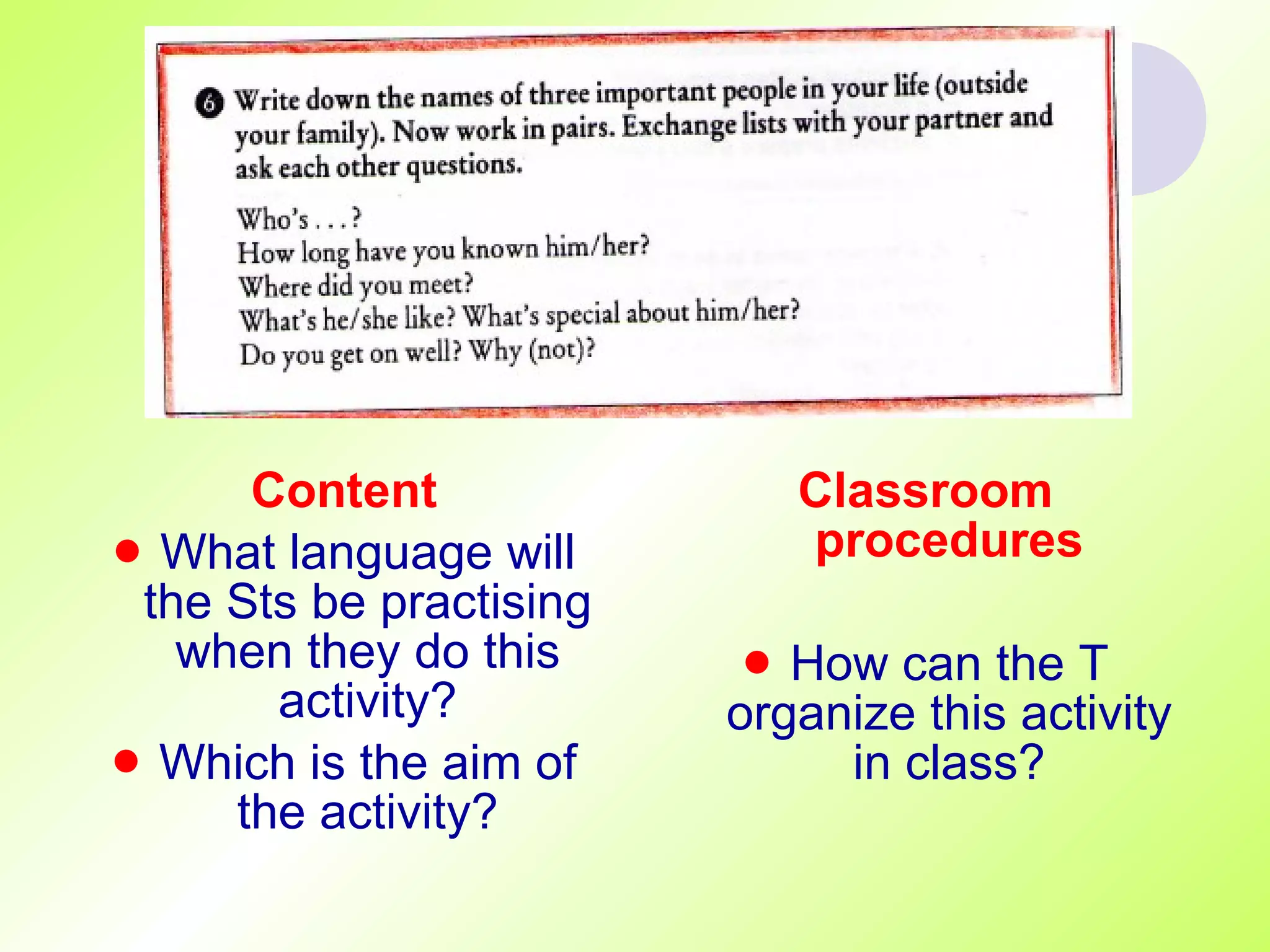 Content What language will the Sts be practising when they do this activity? Which is the aim of the activity? Classroom procedures How can the T organize this activity in class? 