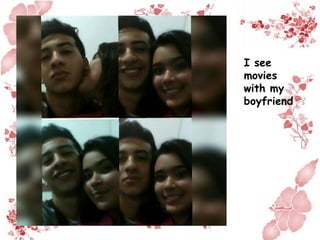 I see
movies
with my
boyfriend
 