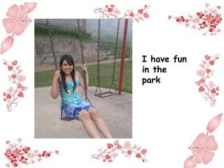 I have fun
in the
park
 