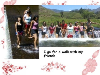 I go for a walk with my
friends
 