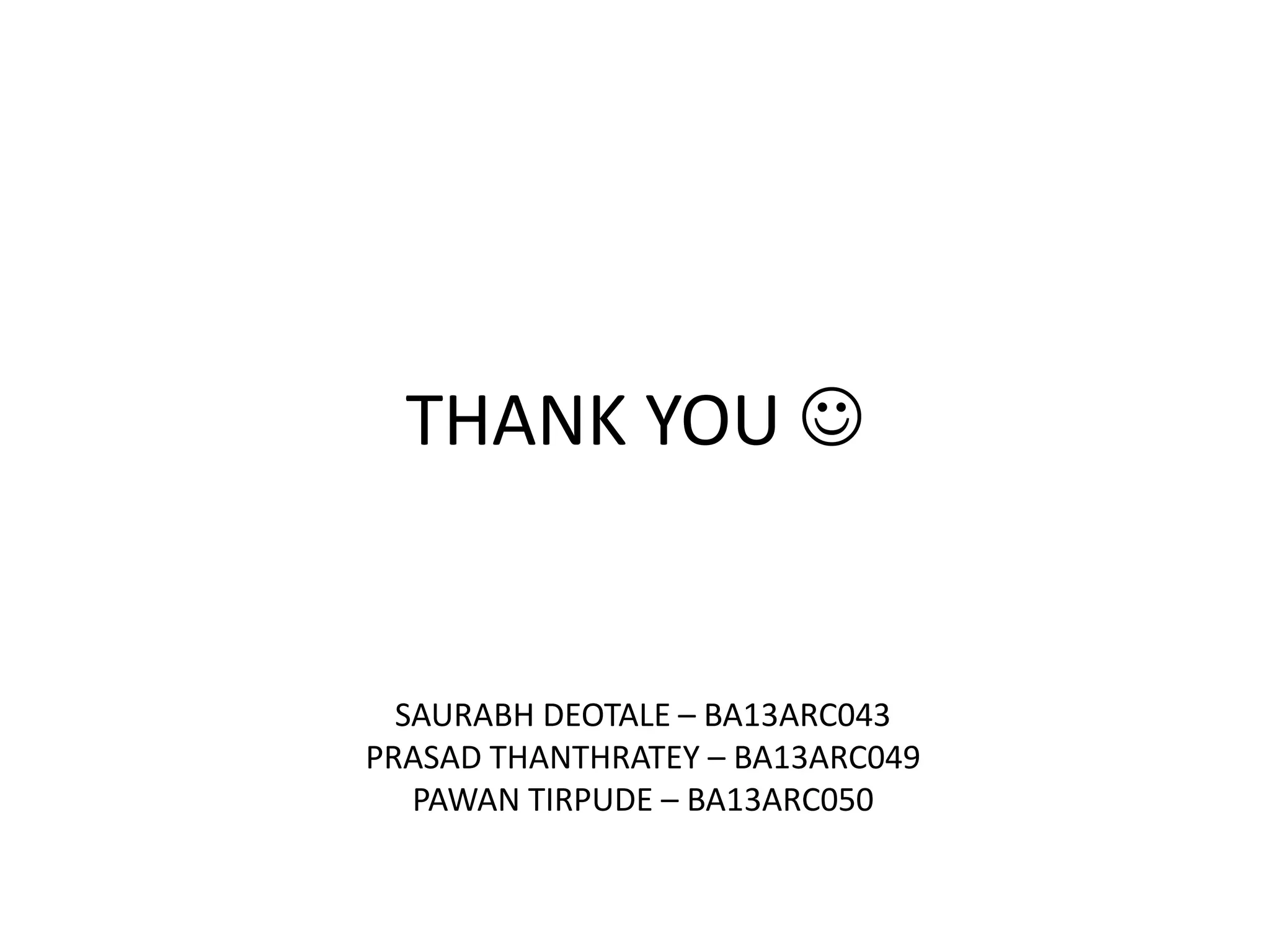 THANK YOU 
SAURABH DEOTALE – BA13ARC043
PRASAD THANTHRATEY – BA13ARC049
PAWAN TIRPUDE – BA13ARC050
 