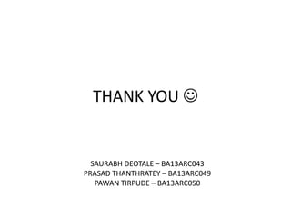 THANK YOU 
SAURABH DEOTALE – BA13ARC043
PRASAD THANTHRATEY – BA13ARC049
PAWAN TIRPUDE – BA13ARC050
 