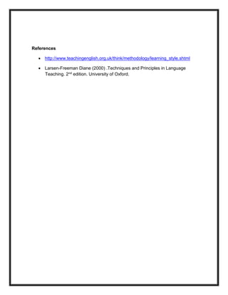 References
 http://www.teachingenglish.org.uk/think/methodology/learning_style.shtml
 Larsen-Freeman Diane (2000) .Techniques and Principles in Language
Teaching. 2nd edition. University of Oxford.
 