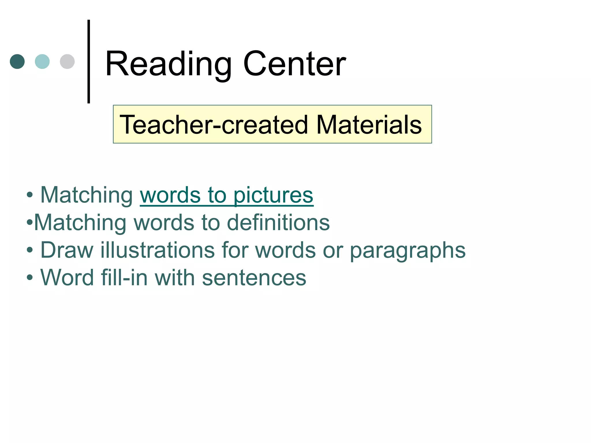 Reading Center
Teacher-created Materials
• Matching words to pictures
•Matching words to definitions
• Draw illustrations for words or paragraphs
• Word fill-in with sentences
 