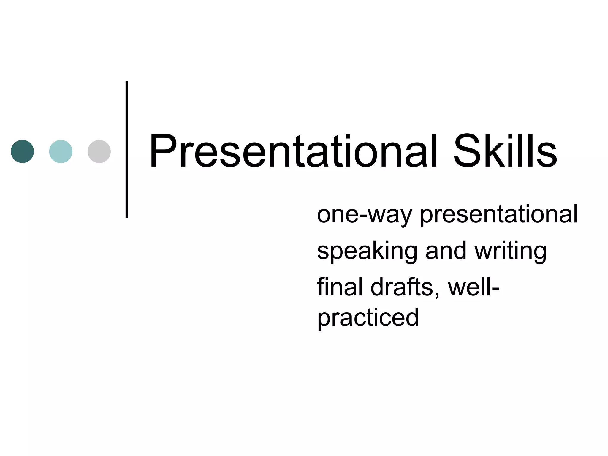 Presentational Skills
one-way presentational
speaking and writing
final drafts, well-
practiced
 