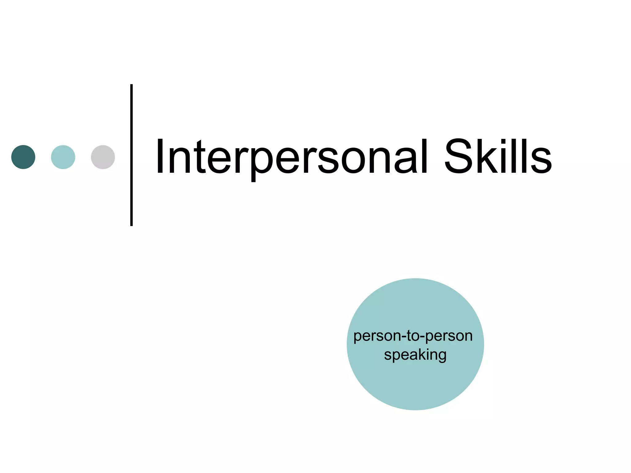 Interpersonal Skills
person-to-person
speaking
 