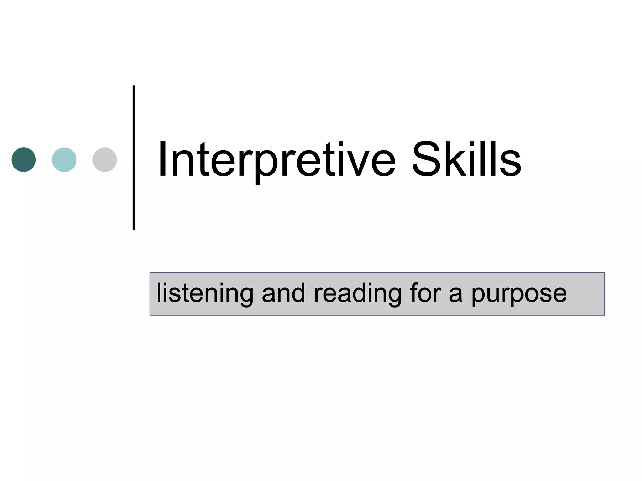 Interpretive Skills
listening and reading for a purpose
 