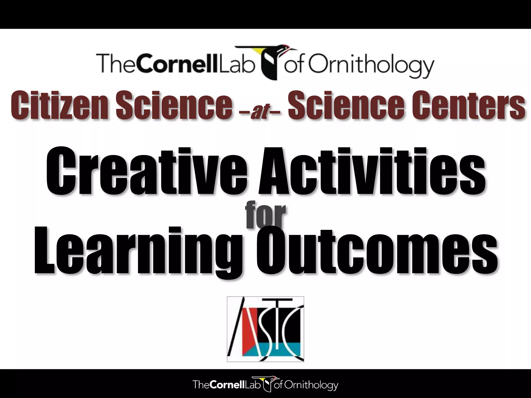Citizen Science –at – Science Centers

  Creative Activities
          for
 Learning Outcomes
 