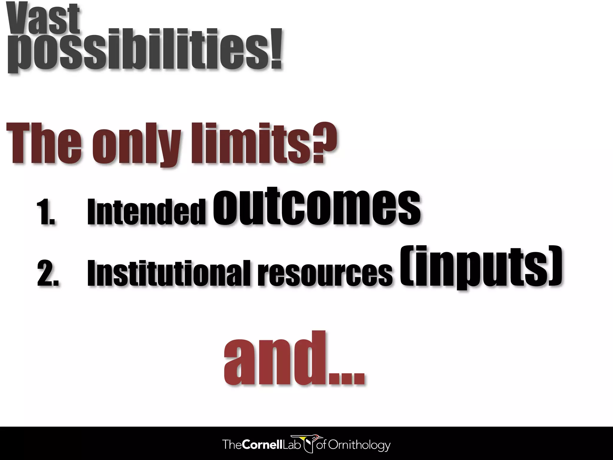 Vast
possibilities!
The only limits?
 1. Intended outcomes
 2. Institutional resources (inputs)


             and…
 