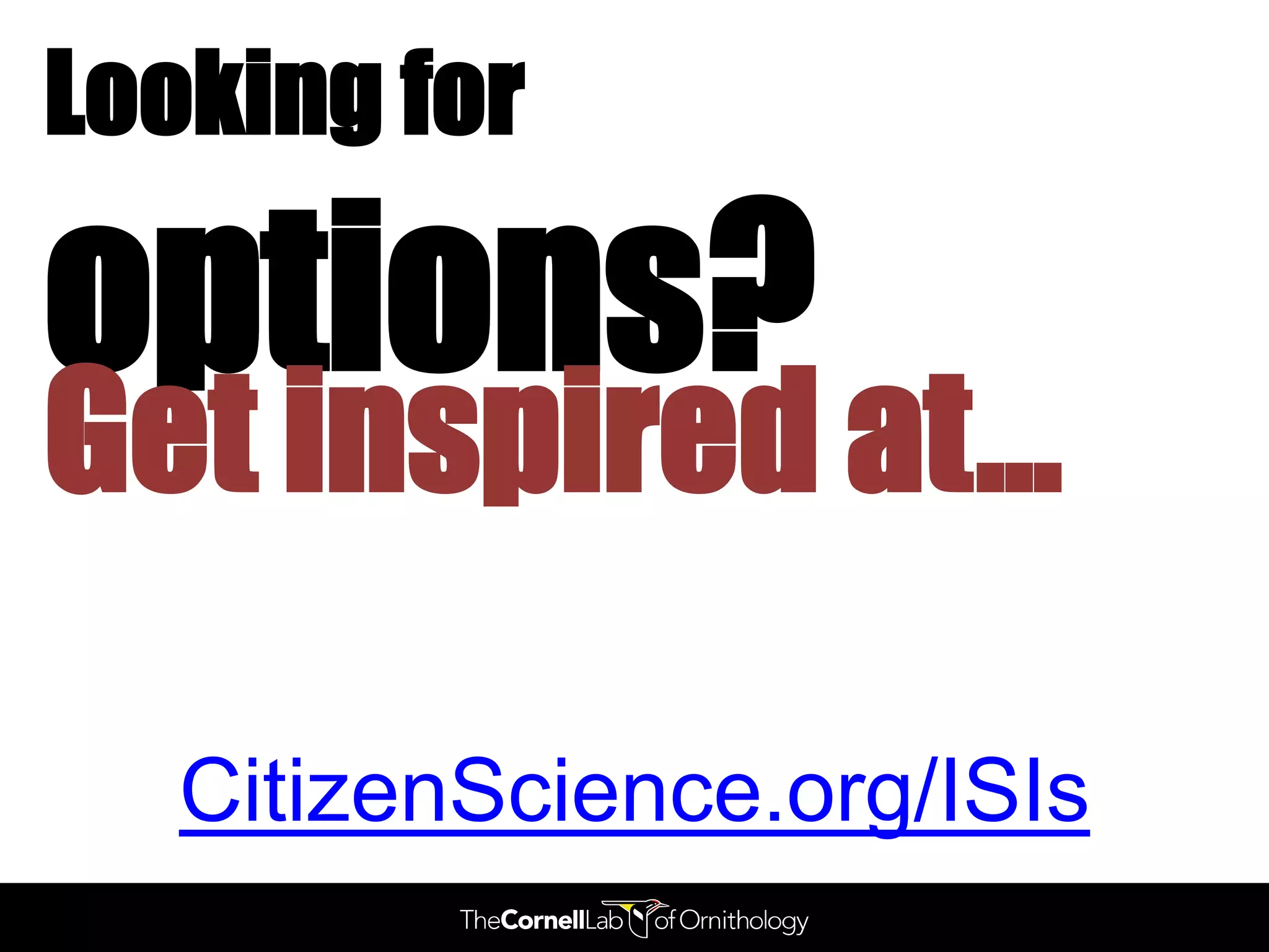 Looking for

options?
Get inspired at…

   CitizenScience.org/ISIs
 