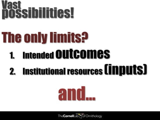 Vast
possibilities!
The only limits?
 1. Intended outcomes
 2. Institutional resources (inputs)


             and…
 