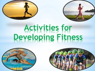 Activities for
Developing Fitness
 