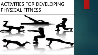 ACTIVITIES FOR DEVELOPING
PHYSICAL FITNESS
 