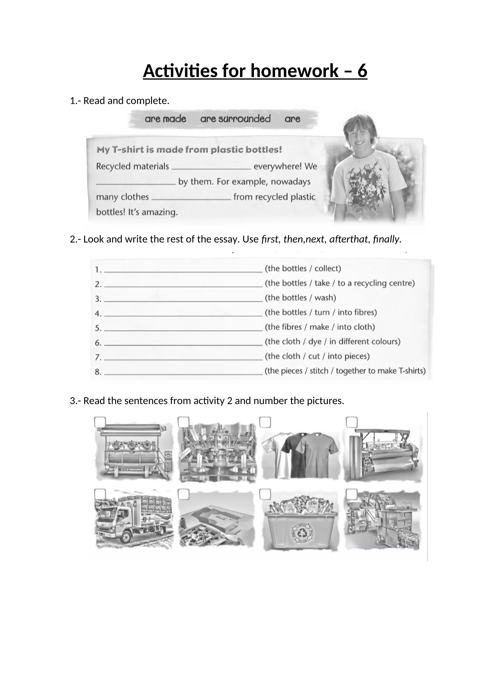 Activities for homework – 6
1.- Read and complete.
2.- Look and write the rest of the essay. Use first, then,next, afterthat, finally.
3.- Read the sentences from activity 2 and number the pictures.
 