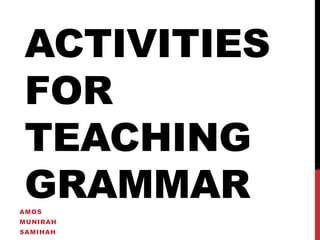 ACTIVITIES
FOR
TEACHING
GRAMMARAMOS
MUNIRAH
SAMIHAH
 