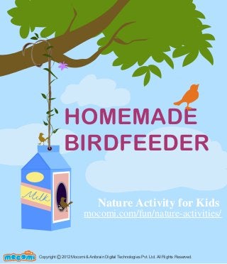 HOMEMADE
BIRDFEEDER
Copyright 2012 Mocomi & Anibrain Digital Technologies Pvt. Ltd. All Rights Reserved.©
UNF FOR ME!
Nature Activity for Kids
mocomi.com/fun/nature-activities/
 