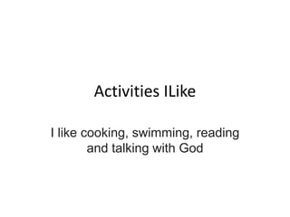 Activities ILike
I like cooking, swimming, reading
and talking with God
 