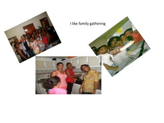 I like family gathering
 
