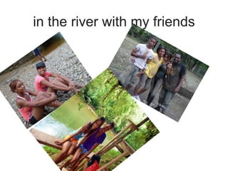 in the river with my friends
 