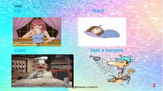 VERBS
EAT SLEEP
COOK TAKE A SHOWER
2
 