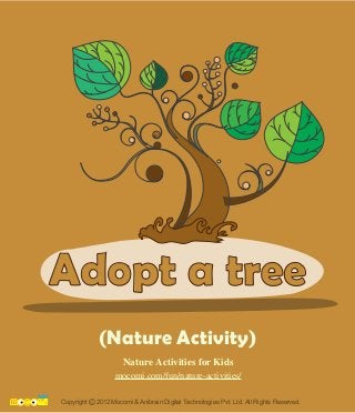 (Nature Activity)
Copyright 2012 Mocomi & Anibrain Digital Technologies Pvt. Ltd. All Rights Reserved.©
Adopt a tree
Nature Activities for Kids
mocomi.com/fun/nature-activities/
 