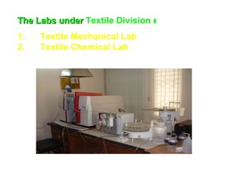 The Labs underThe Labs under Textile Division t
1. Textile Mechanical Lab
2. Textile Chemical Lab
 