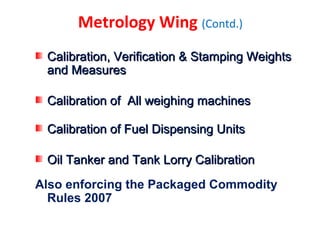 Metrology Wing (Contd.)
Calibration, Verification & Stamping WeightsCalibration, Verification & Stamping Weights
and Measu...
