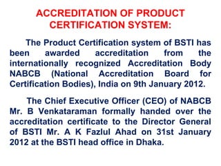 Accreditation Status of BSTI
Wing/Scheme Int. Standard &
Authority
Scope of Accreditation Users
Testing Wing:
(Food, Chemi...