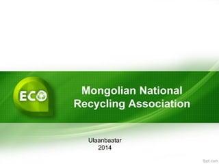Mongolian National
Recycling Association
Ulaanbaatar
2014
 