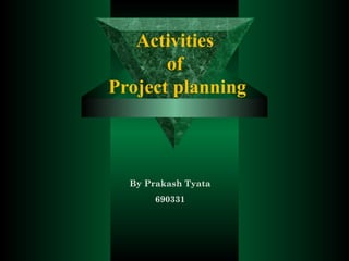 Activities
of
Project planning
By Prakash Tyata
690331
 