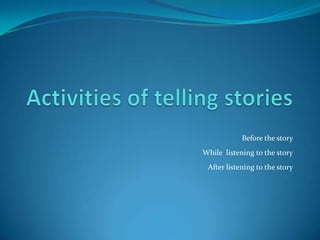 Activities of telling stories Before the story While  listening to the story After listening to the story 