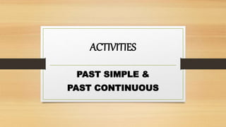 ACTIVITIES
PAST SIMPLE &
PAST CONTINUOUS
 