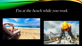 I’m at the beach while you work
 