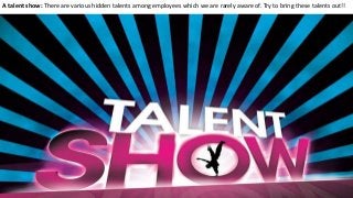 A talent show: There are various hidden talents among employees which we are rarely aware of. Try to bring these talents out!!
 