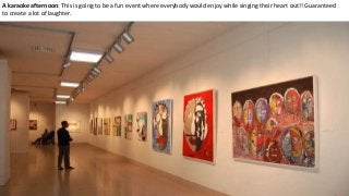 A karaoke afternoon: This is going to be a fun event where everybody would enjoy while singing their heart out!! Guaranteed
to create a lot of laughter.
 