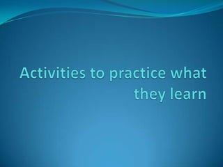 Activities to practice what they learn 