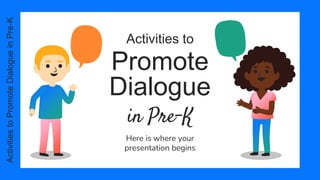 Activities to
Promote
Dialogue
Here is where your
presentation begins
Activities
to
Promote
Dialogue
in
Pre-K
in Pre-K
 