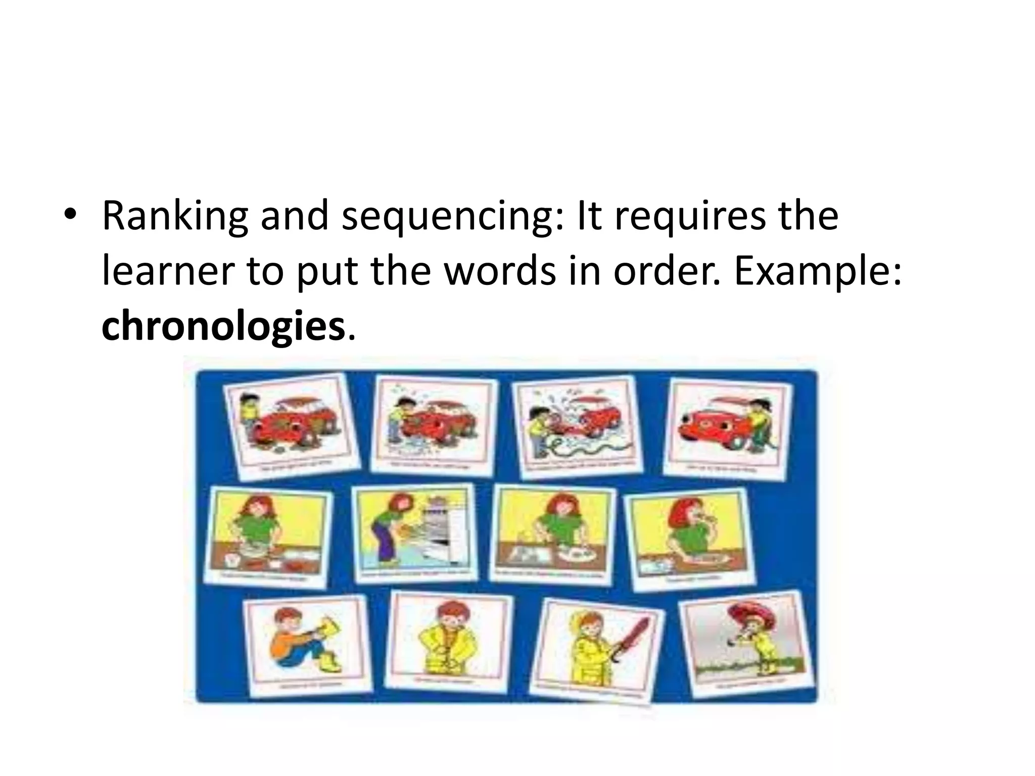• Ranking and sequencing: It requires the
  learner to put the words in order. Example:
  chronologies.
 