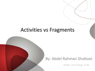 Activities vs Fragments
By: Abdel Rahman Shaltoot
 